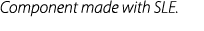 Component made with SLE.