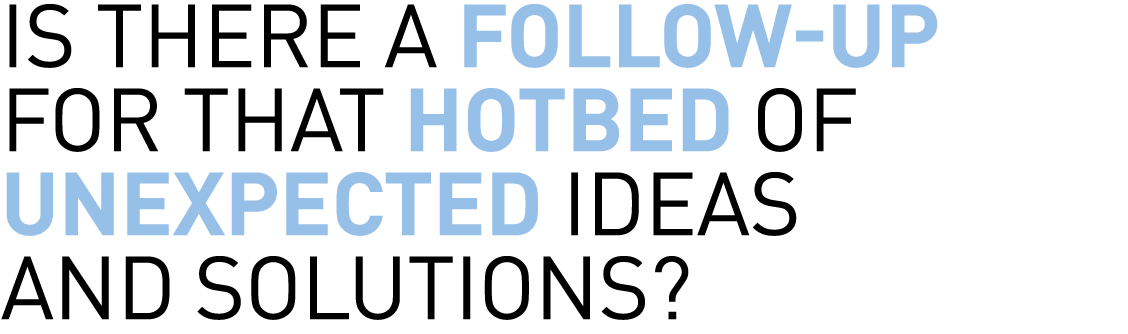 is there a follow-up for that hotbed of unexpected ideas and solutions?