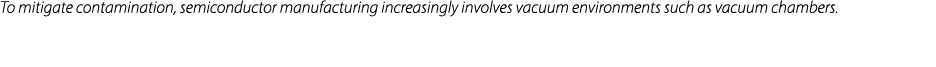 To mitigate contamination, semiconductor manufacturing increasingly involves vacuum environments such as vacuum chamb...