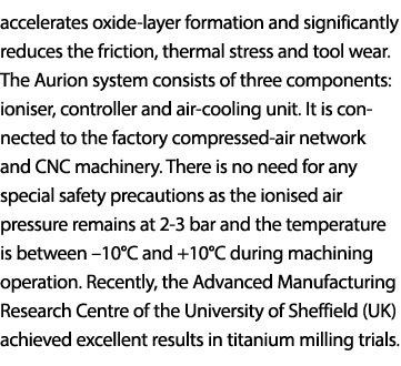 accelerates oxide-layer formation and significantly reduces the friction, thermal stress and tool wear. The Aurion sy...